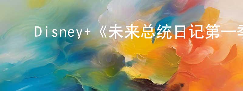 卞梁的动漫综艺大全,Disney+《未来总统日记第一季》迅雷下载/在线观看/百度云-都市/情感-美剧天堂